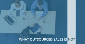 WHAT OUTSOURCED SALES IS NOT
